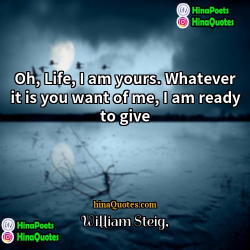 William Steig Quotes | Oh, Life, I am yours. Whatever it